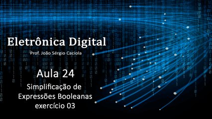 Aula 24 - Excercício de Simplificação de Expressão Booleana - 03