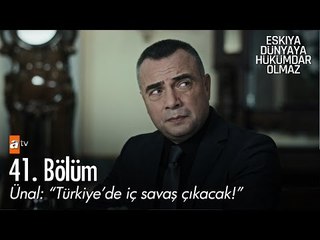 Ünal: "Türkiye'de iç savaş çıkacak!" - Eşkıya Dünyaya Hükümdar Olmaz 41. Bölüm - atv