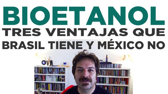 BIOETANOL: TRES VENTAJAS QUE BRASIL TIENE Y MÉXICO NO