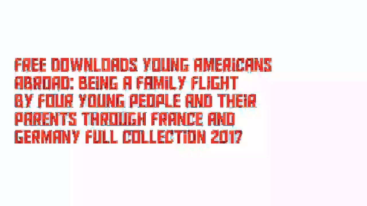 Free Downloads Young Americans abroad: Being a family flight by four young people and their parents through France and Germany Full Collection 2017