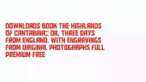 Downloads Book The highlands of Cantabria;: Or, Three days from England. With engravings from original photographs Full Premium Free