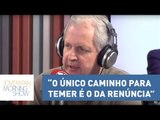 “O único caminho para Michel Temer é o da renúncia”, avalia Augusto Nunes | Morning Show
