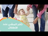 أسباب تأخر المشي عند الأطفال وطرق تساعد على علاجه | Reasons for Delayed Walking in toddlers