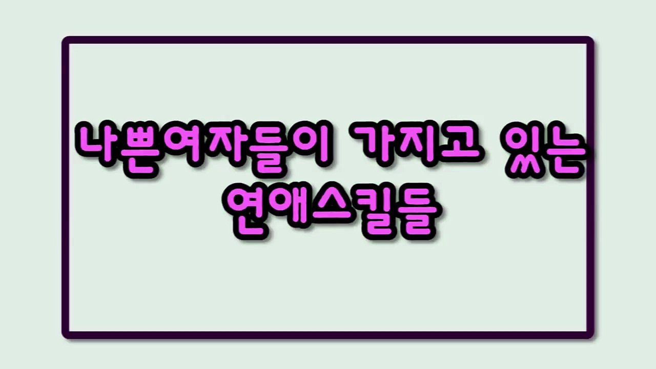 나쁜여자들이 가지고 있는 연애스킬들 알아보자