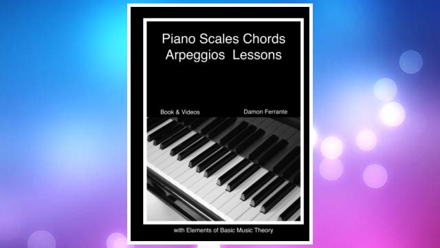 Download PDF Piano Scales, Chords & Arpeggios Lessons with Elements of Basic Music Theory: Fun, Step-By-Step Guide for Beginner to Advanced Levels(Book & Streaming Video) FREE