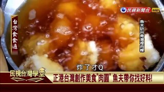 【民視台灣學堂】台灣食食通:正港台灣創作美食肉圓 魚夫帶你找好料 2017.04.12—魚夫