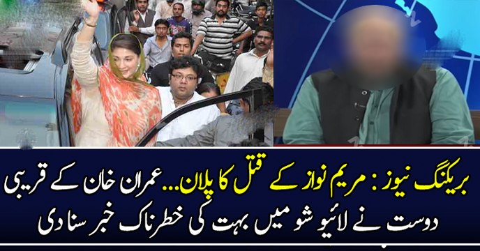 بریکنگ نیوز : مریم نواز کے قتل کا پلان...عمران خان کے قریبی دوست نے لائیو شو میں بہت کی خطرناک خبر سنا دی