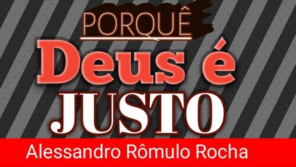 Deus é justo, PORQUE _ Alessandro Rômulo Rocha.