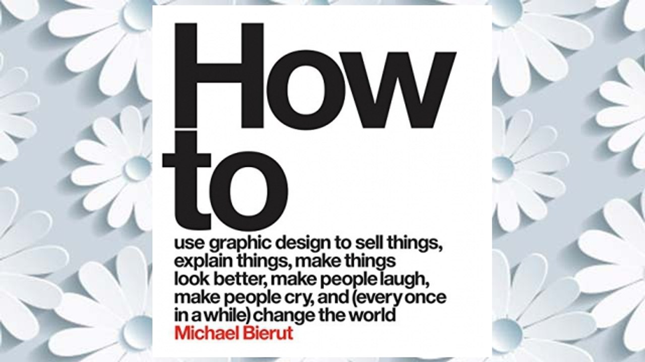Download PDF How to Use Graphic Design to Sell Things, Explain Things, Make Things Look Better, Make People Laugh, Make People Cry, and (Every Once in a While) Change the World  FREE