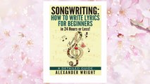 Download PDF How to write a song: How to Write Lyrics for Beginners in 24 Hours or Less!: A Detailed Guide ((Songwriting, Writing better lyrics, Writing melodies, Songwriting exercises Book 3)) FREE