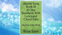 Download PDF Ukulele Song Book III - 20 Jazz Standards With Lyrics and Chord Tabs: Ukulele Fake Book (Ukulele Songs) FREE
