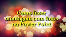 Como fazer montagem de fotos no Power Point