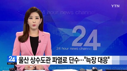 울산 수도관 파열로 단수..."늑장대응 분통" / YTN