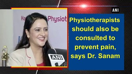Physiotherapists should also be consulted to prevent pain, says Dr. Sanam