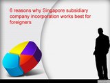 6 reasons why Singapore subsidiary company incorporation is best for foreigners