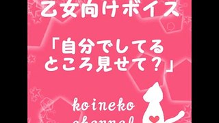 【大人乙女ボイス】自分でしてるとこ見せて？