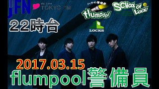 TOKYO FM：SCHOOL OF LOCK!　『月9』【ハナの警備員】　flumpool警備員　新学期！脱・〇〇宣言　2017.03.15