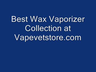 Best Wax Vaporizer Collection at Vapevetstore.com