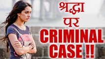 Shraddha Kapoor in TROUBLE, Criminal Case REGISTERED; Know Here | FilmiBeat