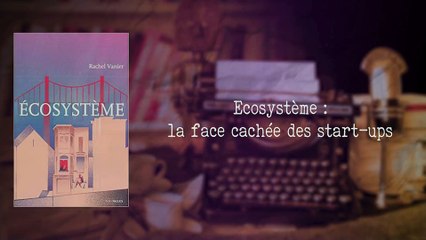 Ecosystème : la face cachée des start-ups [Rachel Vanier]
