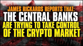 James Rickards Reports That The Central Banks Are Trying to Take Control of The Crypto Market