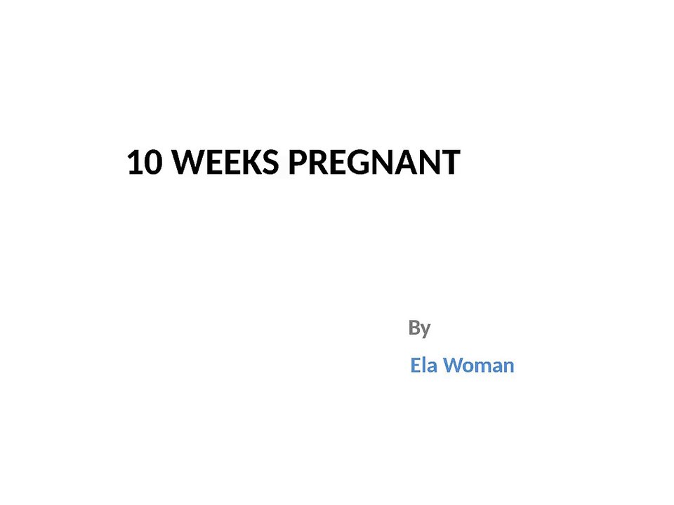 10 WEEKS PREGNANT