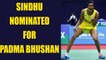 PV Sindhu nominated for Padma Bhushan award by the Sports Ministry | Oneindia News