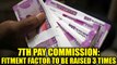 7th Pay Commission: Latest update on fitment factor, to be raised 3 times | Oneindia News