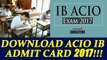 Download ACIO IB admit card 2017 for grade-II/executive tier 1 exam | Oneindia News