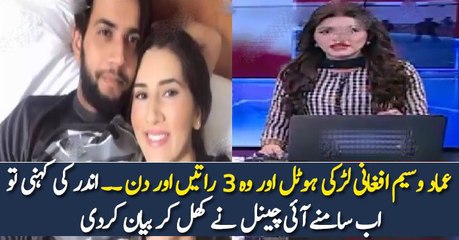 عماد وسیم افغانی لڑکی ہوٹل اور وہ 3 راتیں اور دن ۔۔ اندر کی کہنی تو اب سامنے آئی چینل نے کھل کر بیان کردی