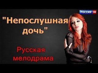 Neposlushnaya Doch 2017 russkie movie melodrami