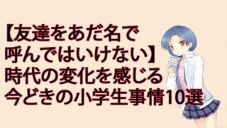 【友達をあだ名で呼んではいけない】時代の変化を感じる今どきの小学生事情10選