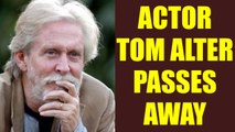 Bollywood actor Tom Alter passes away in Mumbai , was suffering from skin cancer | Oneindia News