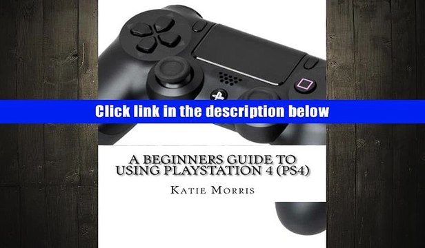 PDF [DOWNLOAD] A Beginners Guide to Using PlayStation 4 (PS4): The Unofficial Guide to Using