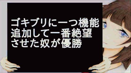 ゴキブリに一つ機能追加して一番絶望させた奴が優勝