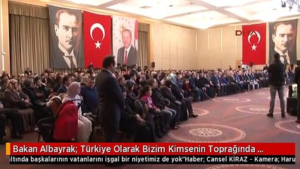 Bakan Albayrak: Türkiye Olarak Bizim Kimsenin Toprağında Gözümüz Yok