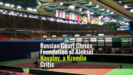 Russian Court Closes Foundation of Aleksei Navalny, a Kremlin Critic