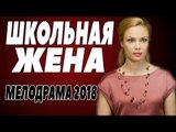 Свежайшая премьера 2018 [ ШКОЛЬНАЯ ЖЕНА ] Русские мелодрамы 2018 новинки, фильмы 2018 HD  melodrama 2018 russian komediya