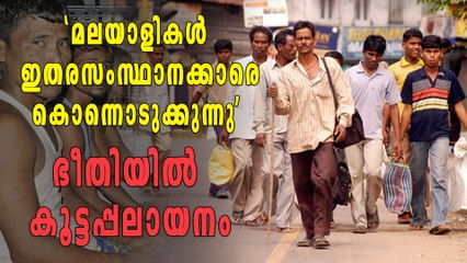 'മലയാളികള്‍ ഇതരസംസ്ഥാന തൊഴിലാളികളെ കൊന്നൊടുക്കുന്നു' ഭീതിയില്‍ കൂട്ടപലായനം