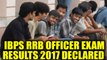 IBPS RRB Officer Scale I Prelims Results 2017 out | Oneindia News