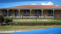TDM Glass & Aluminium  Best Quality Security Screens In Brisbane