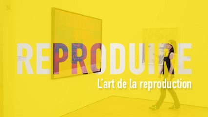 MOOC L’art moderne et contemporain en 5 gestes - REPRODUIRE - L’art de la reproduction