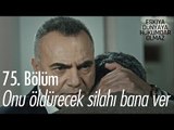 Onu öldürecek silahı bana ver! - Eşkıya Dünyaya Hükümdar Olmaz 75. Bölüm