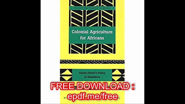 Colonial Agriculture for Africans Emory Alvord's Policy in Zimbabwe (Society and Politics in Africa)