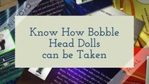 Know How Bobble Head Dolls can be Taken Care of