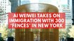 Ai Weiwei takes on immigration with 300 fences in New York