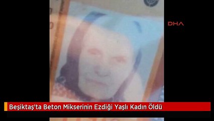 Beşiktaş'ta Beton Mikserinin Ezdiği Yaşlı Kadın Öldü