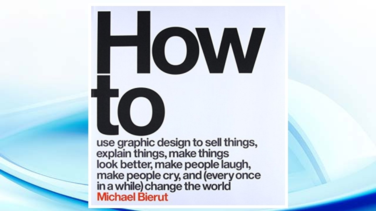 Download PDF How to Use Graphic Design to Sell Things, Explain Things, Make Things Look Better, Make People Laugh, Make People Cry, and (Every Once in a While) Change the World  FREE