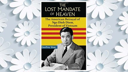 Download PDF The Lost Mandate of Heaven: The American Betrayal of Ngo Dinh Diem, President of Vietnam FREE