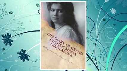 Download PDF 1913 Diary of Grand Duchess Maria Nikolaevna: Complete Tercentennial Journal of the Third Daughter of the Last Tsar (The Romanovs in Their Own Words) (Volume 6) FREE
